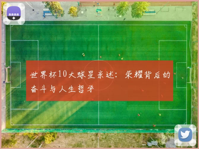 世界杯10大球星亲述：荣耀背后的奋斗与人生哲学