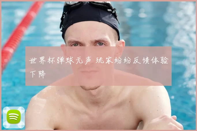 世界杯弹球无声 玩家纷纷反馈体验下降