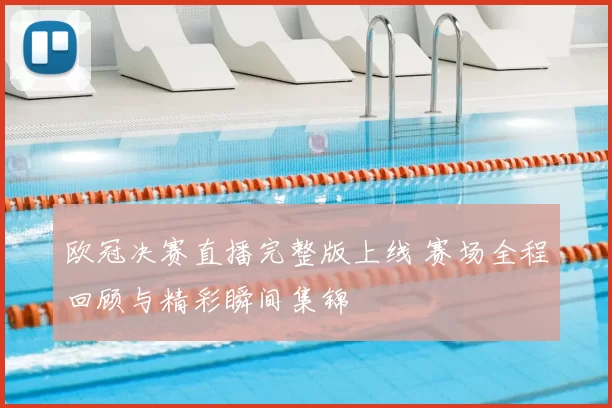 欧冠决赛直播完整版上线 赛场全程回顾与精彩瞬间集锦