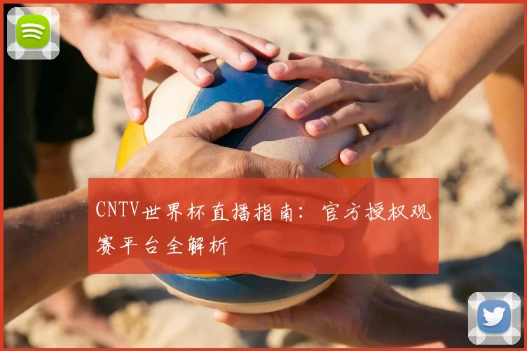 CNTV世界杯直播指南：官方授权观赛平台全解析