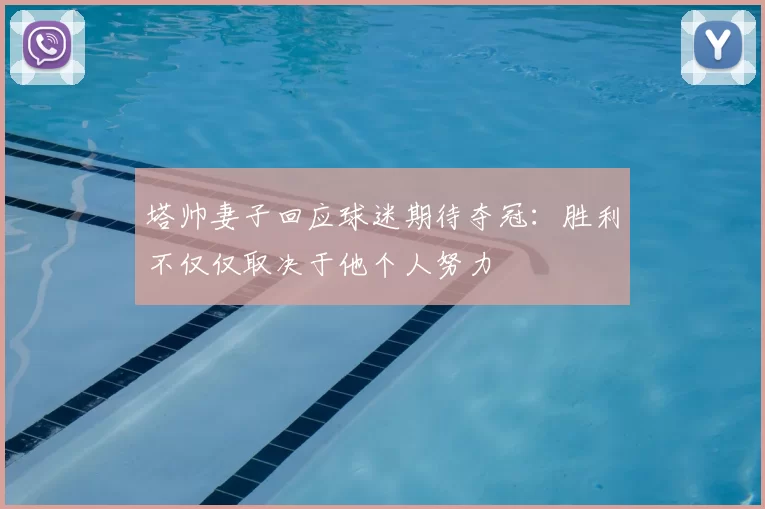 塔帅妻子回应球迷期待夺冠:胜利不仅仅取决于他个人努力