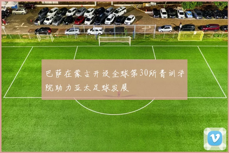 巴萨在蒙古开设全球第30所青训学院助力亚太足球发展