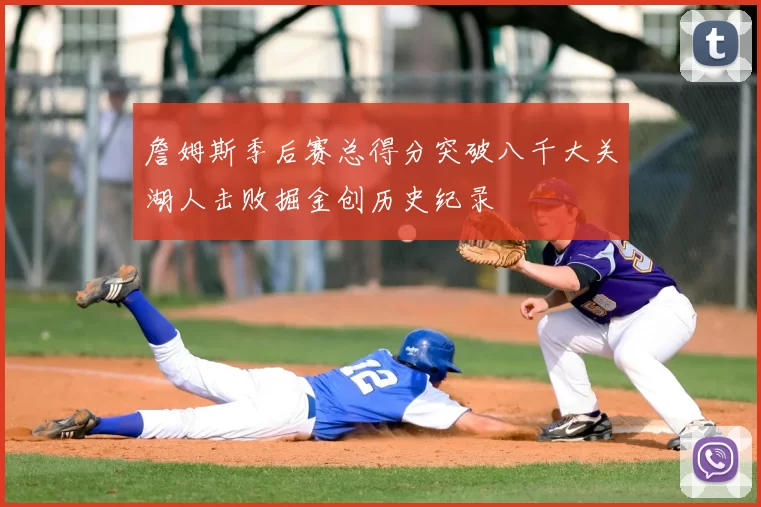 詹姆斯季后赛总得分突破八千大关湖人击败掘金创历史纪录