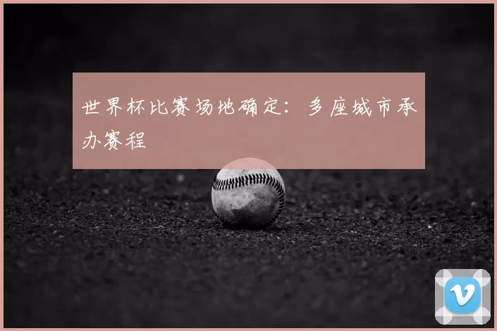 世界杯比赛场地确定：多座城市承办赛程
