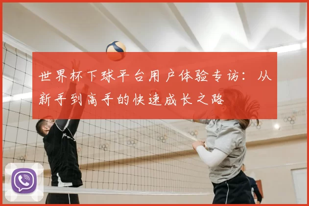 世界杯下球平台用户体验专访:从新手到高手的快速成长之路
