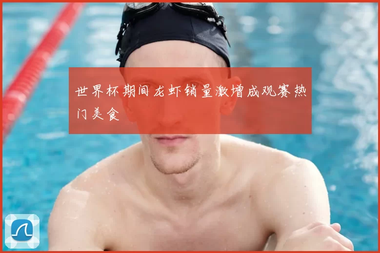 世界杯期间龙虾销量激增成观赛热门美食