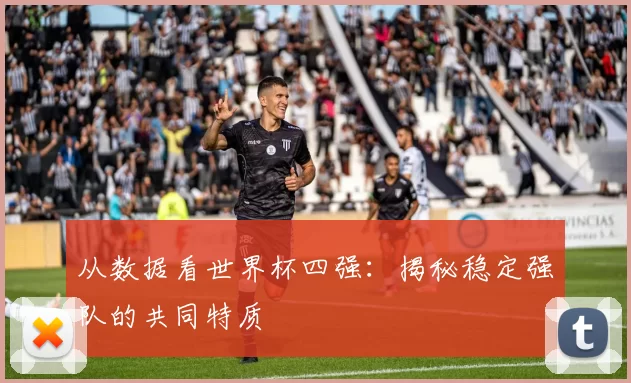 从数据看世界杯四强:揭秘稳定强队的共同特质