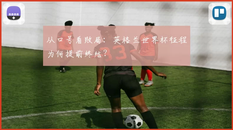 从口号看败局:英格兰世界杯征程为何提前终结?