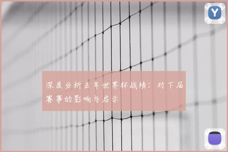 深度分析去年世界杯战绩:对下届赛事的影响与启示