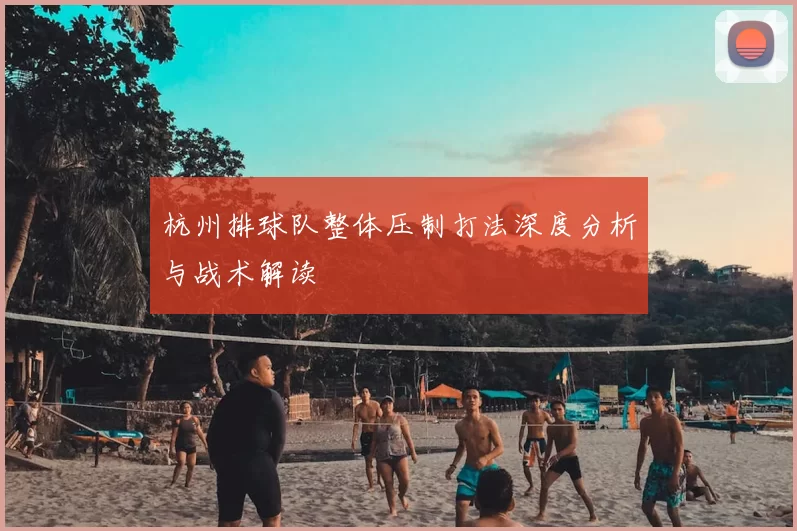 杭州排球队整体压制打法深度分析与战术解读