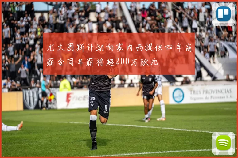 尤文图斯计划向塞内西提供四年高薪合同年薪将超200万欧元
