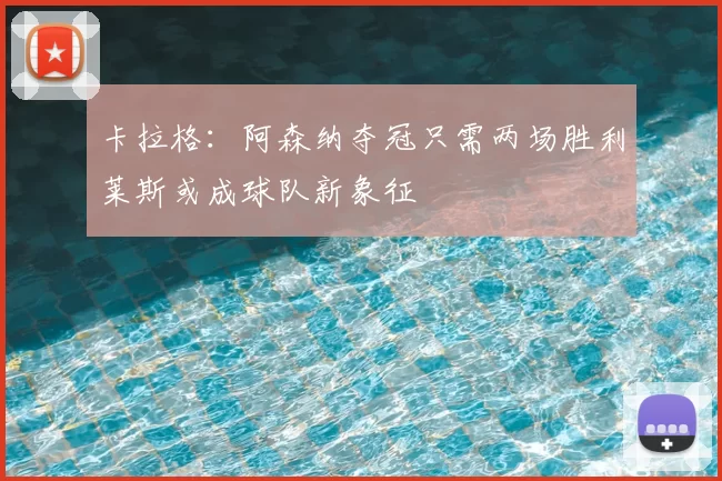 卡拉格：阿森纳夺冠只需两场胜利莱斯或成球队新象征
