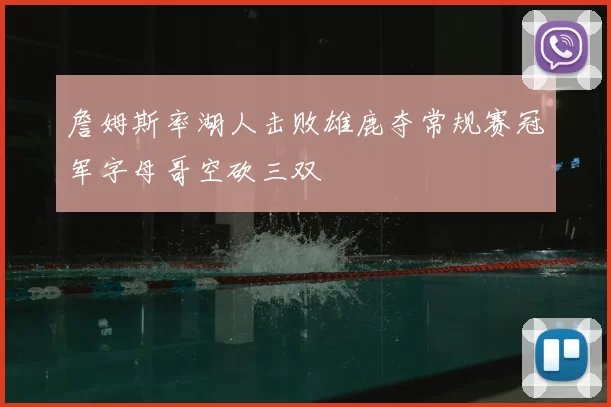 詹姆斯率湖人击败雄鹿夺常规赛冠军字母哥空砍三双
