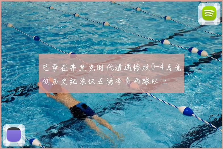 巴萨在弗里克时代遭遇惨败0-4马竞创历史纪录仅五场净负两球以上