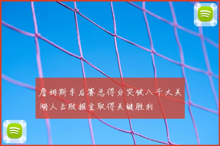 詹姆斯季后赛总得分突破八千大关湖人击败掘金取得关键胜利