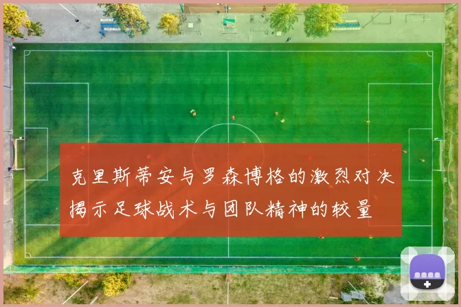 克里斯蒂安与罗森博格的激烈对决揭示足球战术与团队精神的较量
