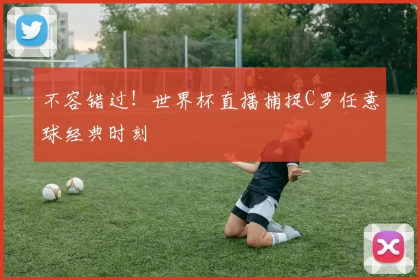 不容错过!世界杯直播捕捉C罗任意球经典时刻