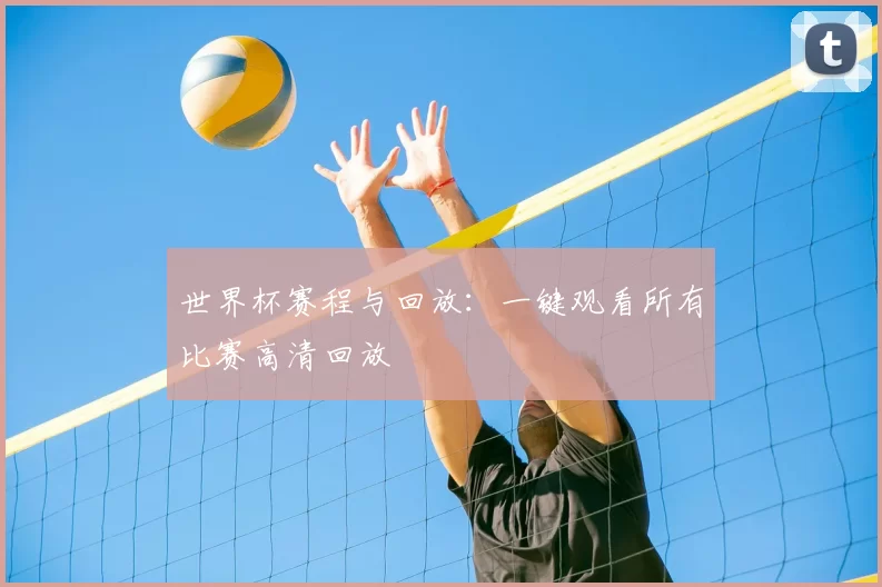 世界杯赛程与回放：一键观看所有比赛高清回放