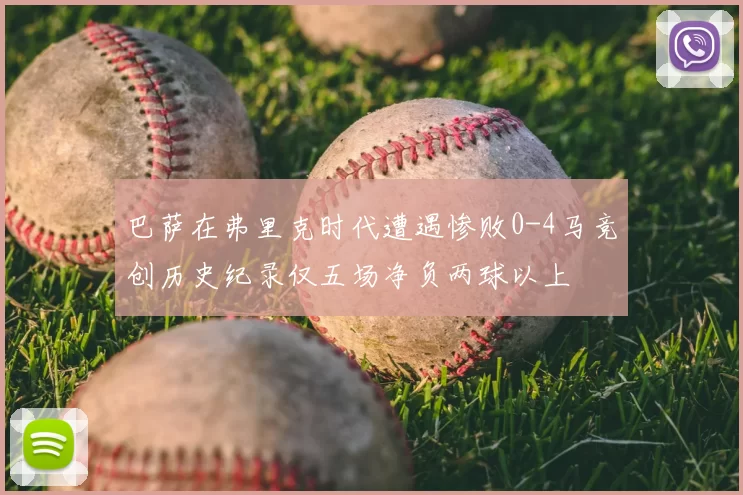 巴萨在弗里克时代遭遇惨败0-4马竞创历史纪录仅五场净负两球以上