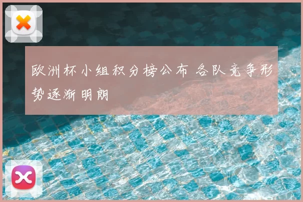 欧洲杯小组积分榜公布 各队竞争形势逐渐明朗