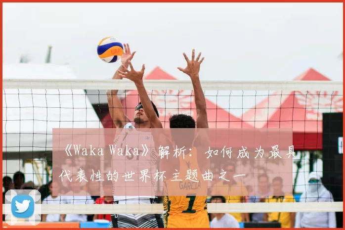 《Waka Waka》解析：如何成为最具代表性的世界杯主题曲之一