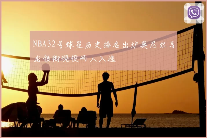 NBA32号球星历史排名出炉奥尼尔马龙领衔现役两人入选