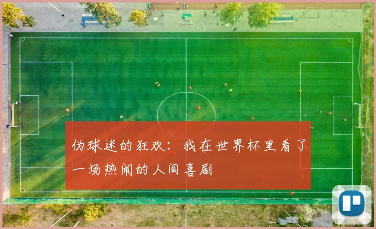 伪球迷的狂欢：我在世界杯里看了一场热闹的人间喜剧