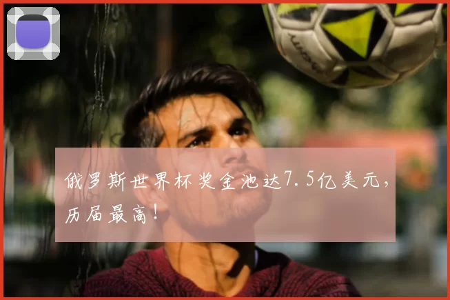 俄罗斯世界杯奖金池达7.5亿美元，历届最高！