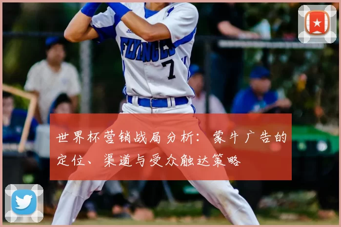 世界杯营销战局分析:蒙牛广告的定位、渠道与受众触达策略