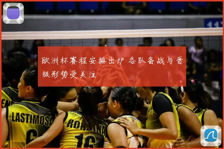 欧洲杯赛程安排出炉 各队备战与晋级形势受关注
