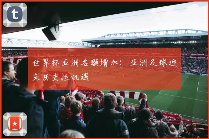 世界杯亚洲名额增加:亚洲足球迎来历史性机遇