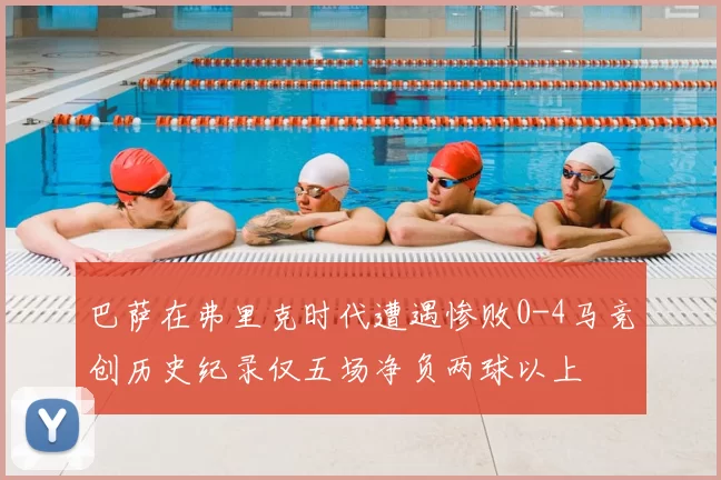 巴萨在弗里克时代遭遇惨败0-4马竞创历史纪录仅五场净负两球以上