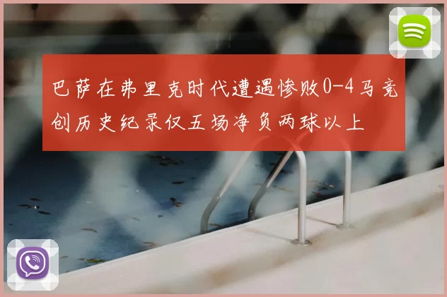 巴萨在弗里克时代遭遇惨败0-4马竞创历史纪录仅五场净负两球以上