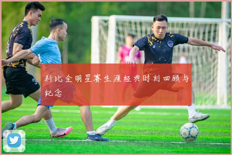 科比全明星赛生涯经典时刻回顾与纪念