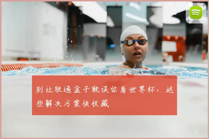 别让联通盒子耽误你看世界杯,这些解决方案快收藏