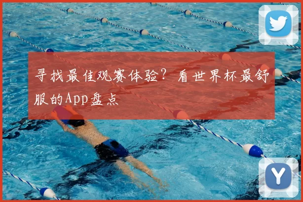 寻找最佳观赛体验?看世界杯最舒服的App盘点