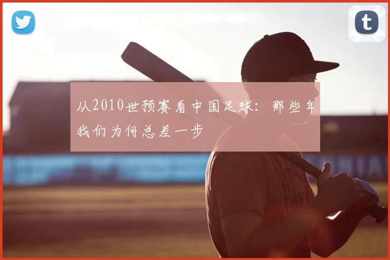 从2010世预赛看中国足球:那些年我们为何总差一步