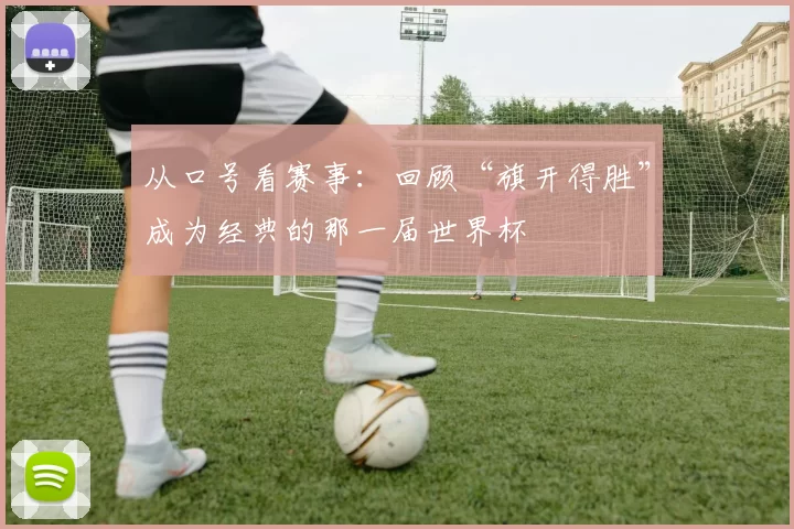 从口号看赛事：回顾“旗开得胜”成为经典的那一届世界杯