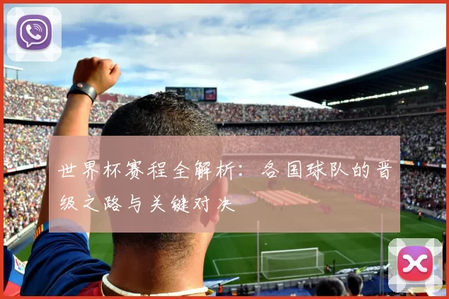 世界杯赛程全解析:各国球队的晋级之路与关键对决