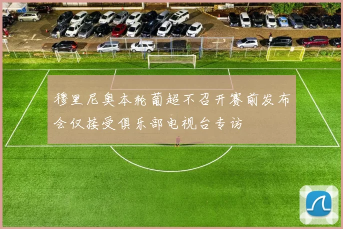 穆里尼奥本轮葡超不召开赛前发布会仅接受俱乐部电视台专访