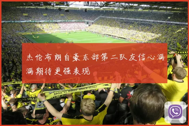 杰伦布朗自豪东部第二队友信心满满期待更强表现