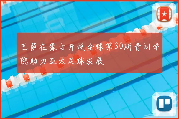 巴萨在蒙古开设全球第30所青训学院助力亚太足球发展