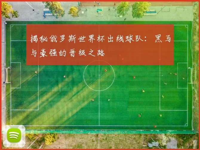 揭秘俄罗斯世界杯出线球队：黑马与豪强的晋级之路