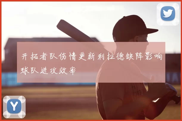 开拓者队伤情更新利拉德缺阵影响球队进攻效率