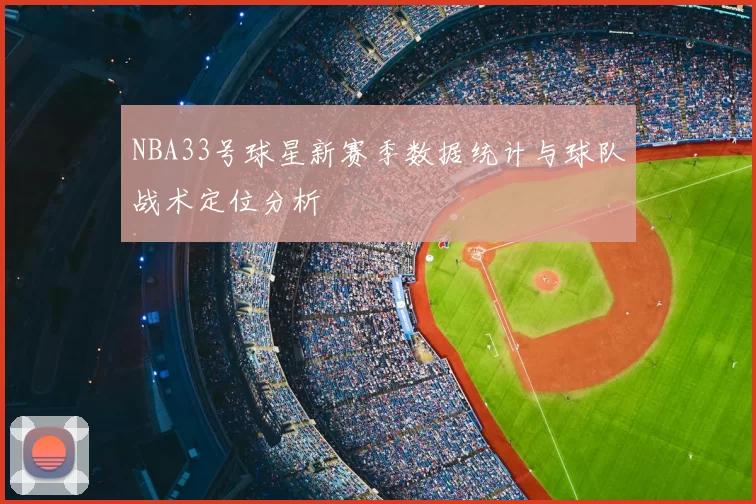 NBA33号球星新赛季数据统计与球队战术定位分析