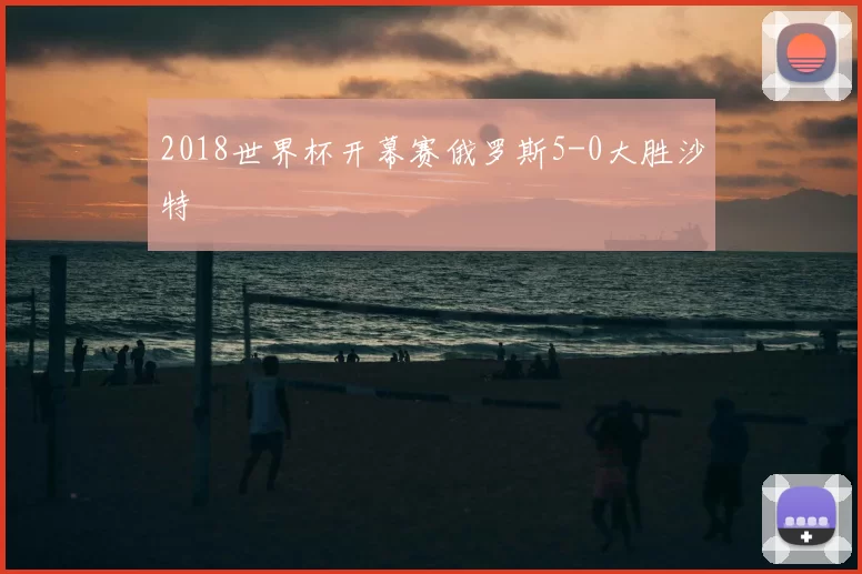 2018世界杯开幕赛俄罗斯5-0大胜沙特