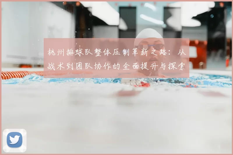杭州排球队整体压制革新之路：从战术到团队协作的全面提升与探索