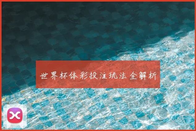 世界杯体彩投注玩法全解析