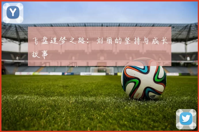 飞盘追梦之路:刘丽的坚持与成长故事