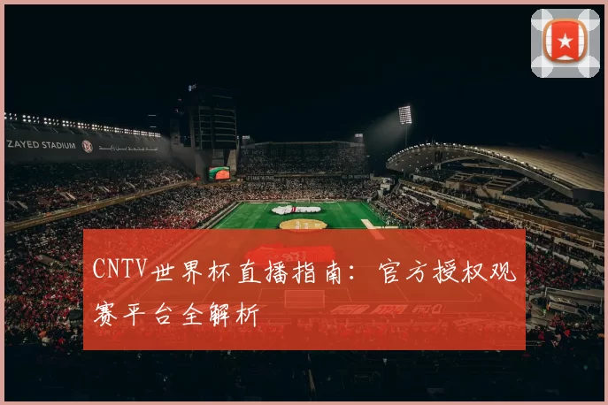 CNTV世界杯直播指南:官方授权观赛平台全解析